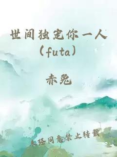 世间独宠你一人（futa）